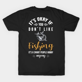 it's okay if you don't like fishing, It's a smart people hobby anyway T-Shirt